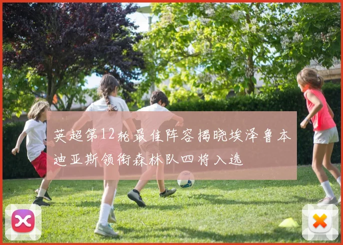 英超第12轮最佳阵容揭晓埃泽鲁本迪亚斯领衔森林队四将入选