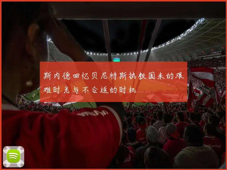 斯内德回忆贝尼特斯执教国米的艰难时光与不合适的时机