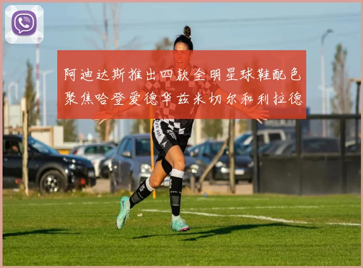 阿迪达斯推出四款全明星球鞋配色聚焦哈登爱德华兹米切尔和利拉德