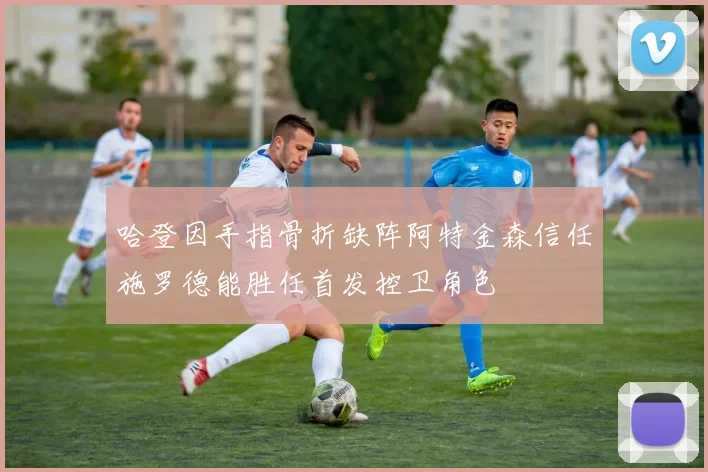哈登因手指骨折缺阵阿特金森信任施罗德能胜任首发控卫角色