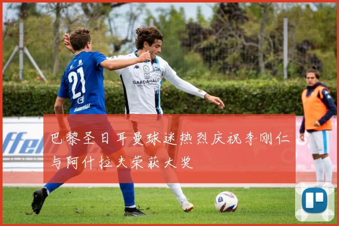 巴黎圣日耳曼球迷热烈庆祝李刚仁与阿什拉夫荣获大奖