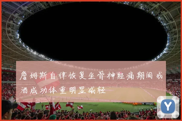 詹姆斯自律恢复坐骨神经痛期间戒酒成功体重明显减轻