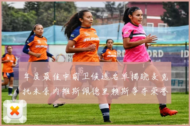 年度最佳中前卫候选名单揭晓麦克托米奈内维斯佩德里赖斯争夺荣誉