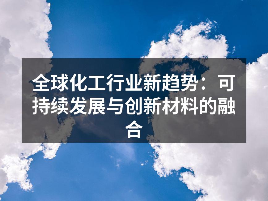 全球化工行业新趋势：可持续发展与创新材料的融合