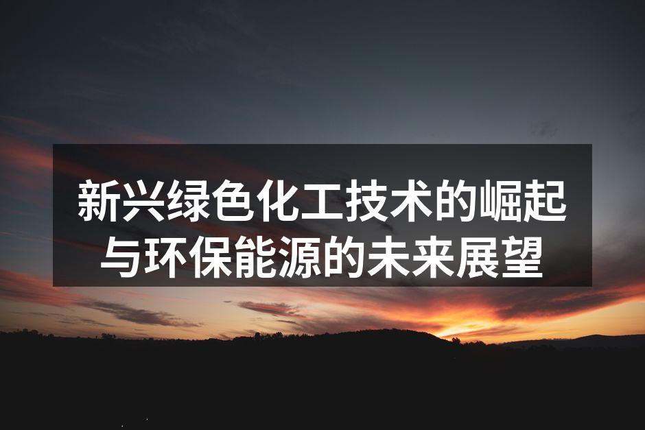 新兴绿色化工技术的崛起与环保能源的未来展望
