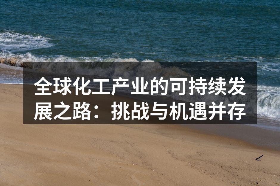 全球化工产业的可持续发展之路：挑战与机遇并存